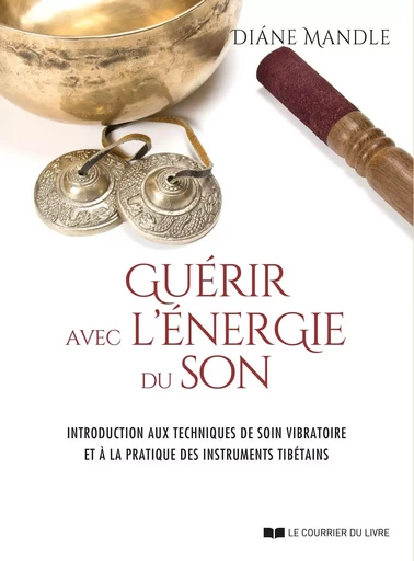 Guérir avec l'énergie du son - Introduction aux techniques de soin vibratoire - Diane Mandle - Courrier du livre