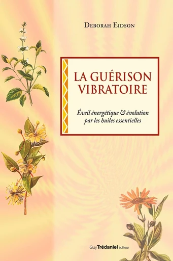 La guérison vibratoire - Éveil énergétique & évolution par les huiles essentielles - Deborah Eidson - Tredaniel