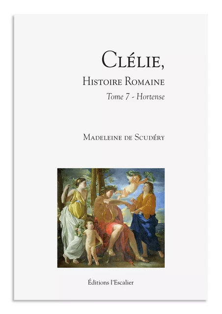 Clélie, histoire romaine - Tome 7 - Hortense - Madeleine de Scudéry - Editions l'Escalier