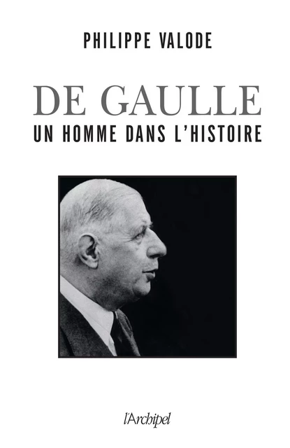 De Gaulle, un homme dans l'Histoire - Philippe Valode - L'Archipel