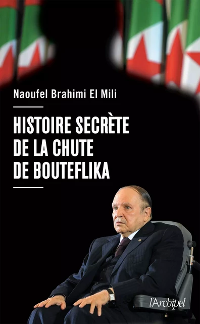 Histoire secrète de la chute de Bouteflika - Brahimi El Mili Naoufel - L'Archipel