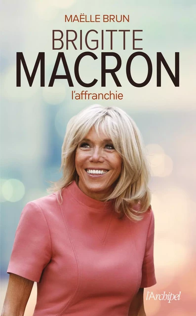 Brigitte Macron l'affranchie - Maëlle Brun - L'Archipel