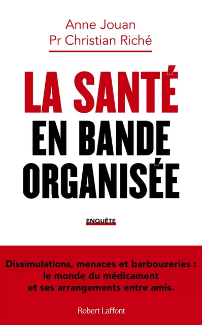 La Santé en bande organisée - Dissimulations, menaces et barbouzeries : le monde du médicament et ses arrangements entre amis - Anne Jouan, Christian Riché - Groupe Robert Laffont