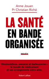 La Santé en bande organisée - Dissimulations, menaces et barbouzeries : le monde du médicament et ses arrangements entre amis