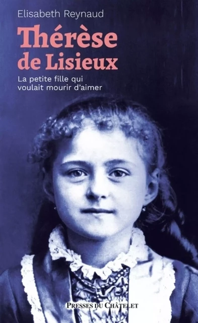 Thérèse de Lisieux - La petite fille qui voulait mourir d'aimer - Élisabeth Reynaud - L'Archipel