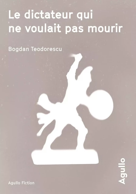 Le dictateur qui ne voulait pas mourir - Bogdan Teodorescu - Agullo Editions