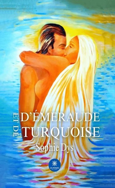 D’émeraude et de turquoise - Sophie Dys - Le Lys Bleu Éditions