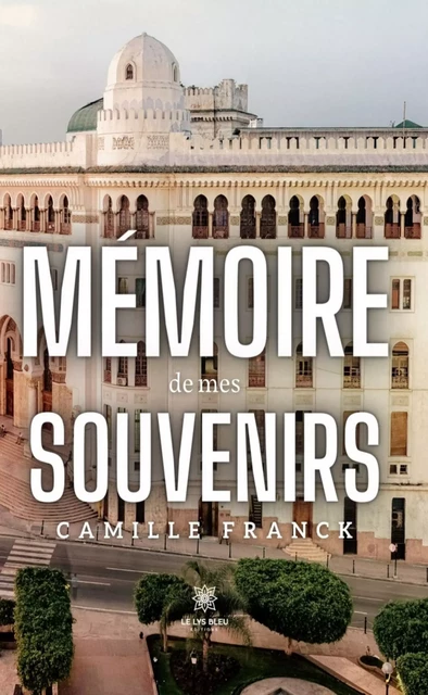 Mémoire de mes souvenirs - Camille Franck - Le Lys Bleu Éditions