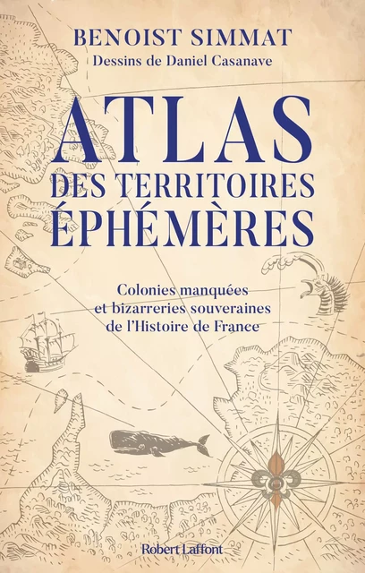 Atlas des territoires éphémères - Colonies manquées et bizarreries souveraines de l'Histoire de France - Benoist Simmat - Groupe Robert Laffont