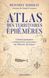 Atlas des territoires éphémères - Colonies manquées et bizarreries souveraines de l'Histoire de France