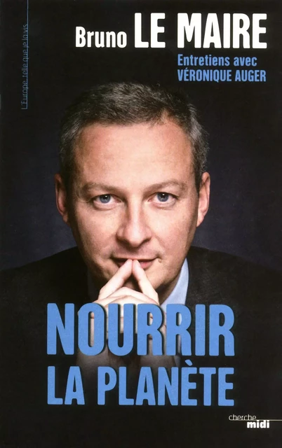 Nourrir la planète - Bruno Le Maire, Véronique Auger - Cherche Midi