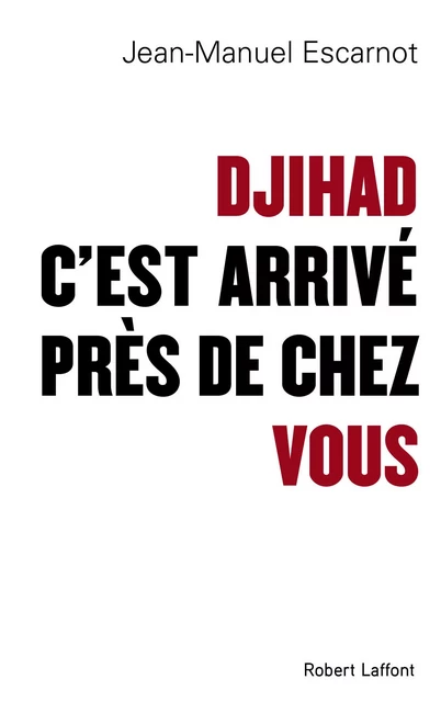 Djihad, c'est arrivé près de chez vous - Jean-Manuel Escarnot - Groupe Robert Laffont