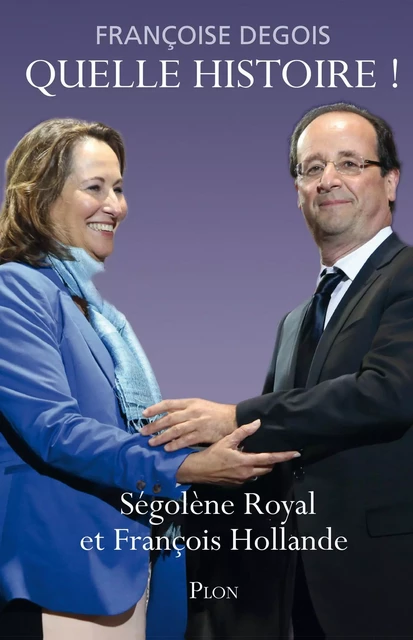 Quelle histoire ! Ségolène Royal et François Hollande - Françoise Degois - Place des éditeurs