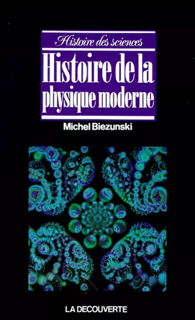 Histoire de la physique moderne - Michel Biezunski - La Découverte