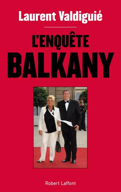 L'Enquête Balkany - Laurent Valdiguié - Groupe Robert Laffont