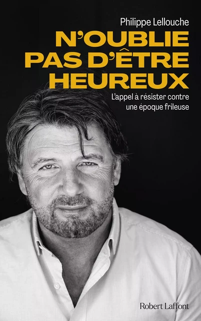 N'oublie pas d'être heureux ! - L'appel à résister contre une époque frileuse - Philippe Lellouche - Groupe Robert Laffont