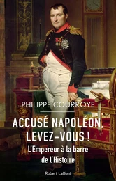 Accusé Napoléon, levez-vous ! - L'Empereur à la barre de l'Histoire