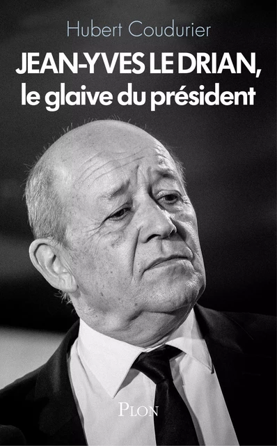 Jean-Yves Le Drian, le glaive du président - Hubert Coudurier - Place des éditeurs