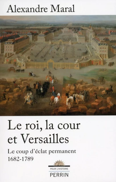 Le roi, la cour et Versailles - Alexandre Maral - Place des éditeurs