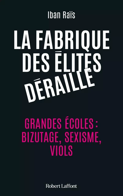 La Fabrique des élites déraille - Grandes écoles : bizutage, sexisme, viols - Iban Raïs - Groupe Robert Laffont