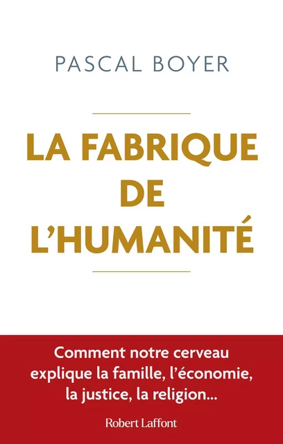 La Fabrique de l'humanité - Comment notre cerveau explique la famille, l'économie, la justice, la religion... - Pascal Boyer - Groupe Robert Laffont