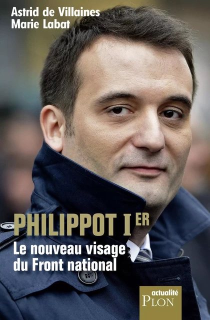 Philippot Ier, le nouveau visage du Front national - Astrid de Villaines, Marie Labat - Place des éditeurs