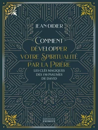 Comment développer votre spiritualité par la prière - Les clés magiques des 150 psaumes de David