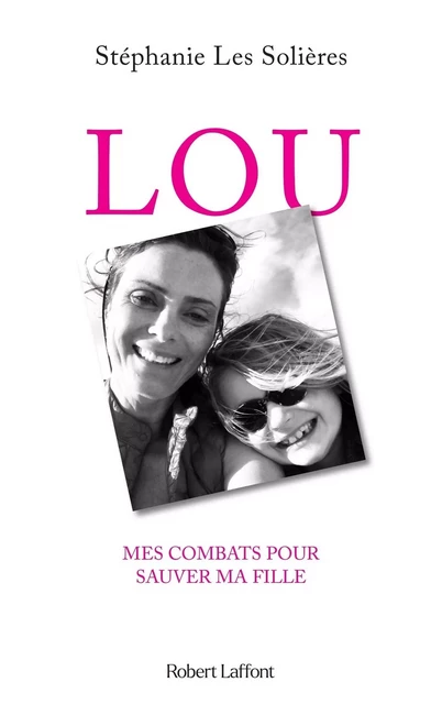 Lou - Mes combats pour sauver ma fille - Stéphanie Les Solières - Groupe Robert Laffont