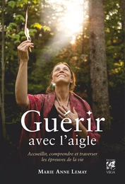 Guérir avec l'aigle - Accueillir, comprendre et traverser les épreuves de la vie