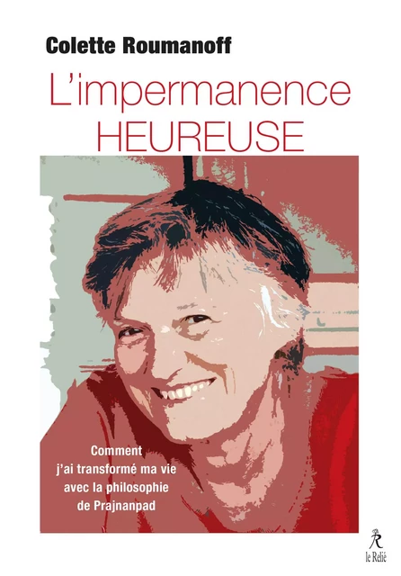 L'impermanence heureuse - Comment j'ai transformé ma vie avec la philosophie de Prajnanpad - Colette Roumanoff - Relié