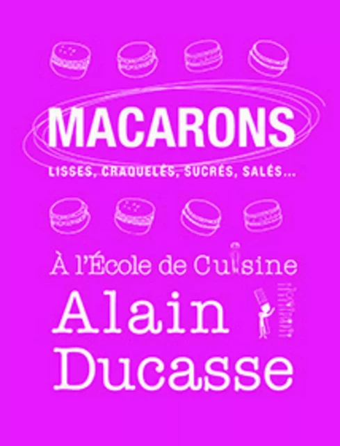 Macarons - lisses, craquelés, sucrés, salés... - Alain Ducasse - LEC communication (A.Ducasse)