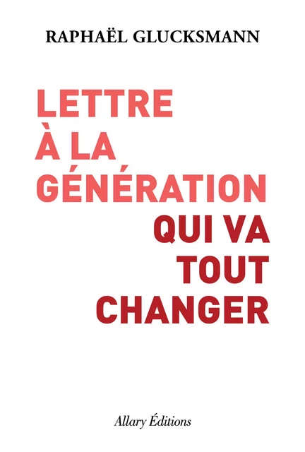 Lettre à la génération qui va tout changer - Raphaël Glucksmann - Allary éditions