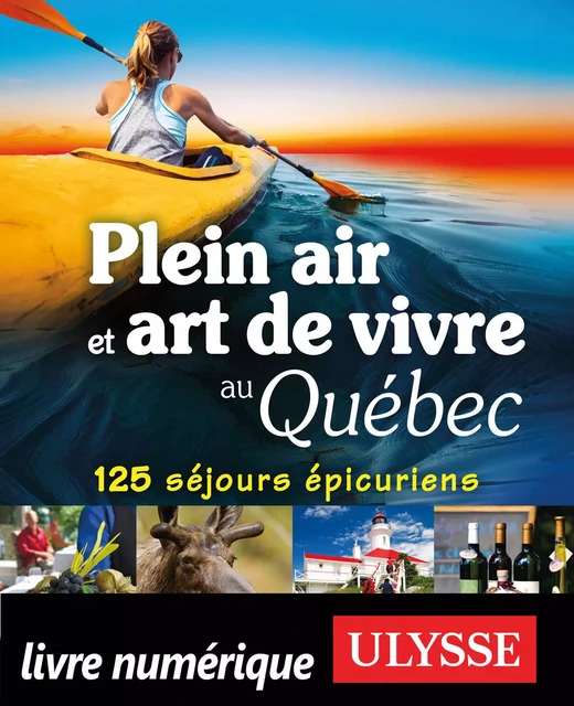 Plein air et art de vivre au Québec - 125 séjours épicuriens - Thierry Ducharme - Ulysse