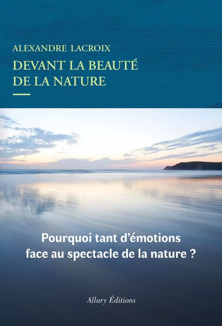 Devant la beauté de la nature - Alexandre Lacroix - Allary éditions