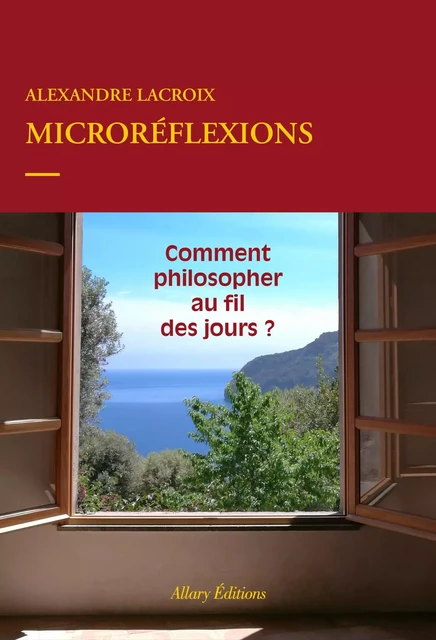 Microréflexions - Comment philosopher au fil des jours ? - Alexandre Lacroix - Allary éditions