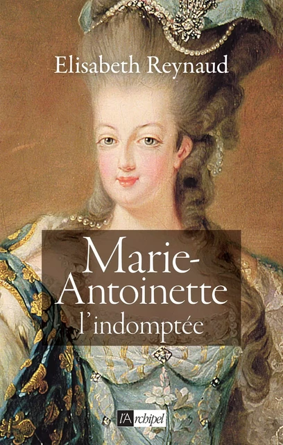 Marie-Antoinette - L'indomptée - Élisabeth Reynaud - L'Archipel