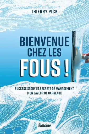 Bienvenue chez les Fous ! - Success story et secrets de management d'un laveur de carreaux - Thierry Pick - Tredaniel