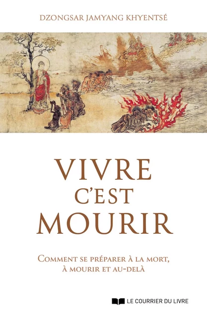 Vivre c'est mourir - Comment se préparer à la mort, à mourir et au-delà - Dzongsar Jamyang Khyentsé - Courrier du livre