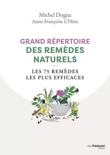 Grand répertoire des remèdes naturels - Les 75 remèdes les plus efficaces - Michel Dogna, Anne-Françoise L'Hôte - Tredaniel