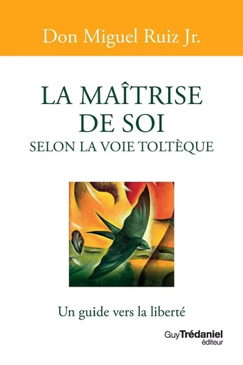 La maîtrise de soi selon la voie toltèque - Un guide vers la liberté - Miguel Ruiz Jr. - Tredaniel