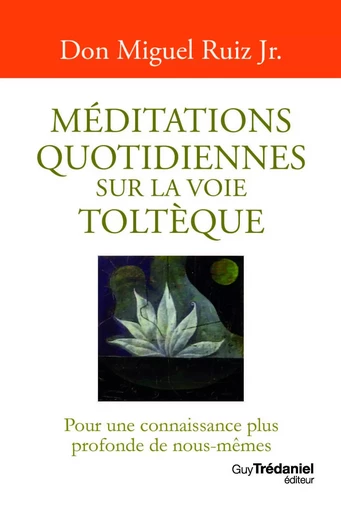 Méditations quotidiennes sur la voie toltèque - Miguel Ruiz Jr. - Tredaniel