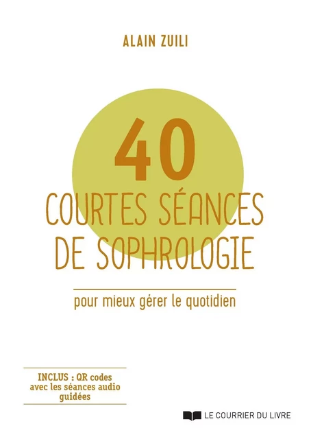 40 courtes séances de sophrologie - Pour mieux gérer le quotidien - Alain Zuili - Courrier du livre