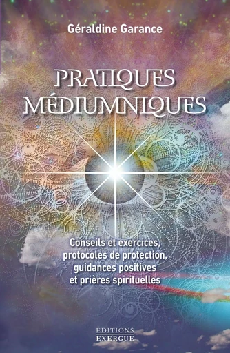 Pratiques médiumniques - Conseils et exercices, protocoles de protection, guidances positives et pri - Géraldine Garance - Courrier du livre