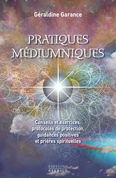 Pratiques médiumniques - Conseils et exercices, protocoles de protection, guidances positives et pri