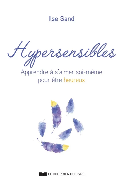 Hypersensibles - Apprendre à s'aimer soi-même pour être heureux - Ilse Sand - Courrier du livre