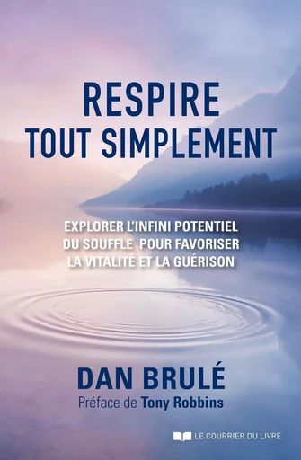 Respire, tout simplement - Explorer l'infini potentiel du souffle pour favoriser la vitalité et la g - Dan Brulé - Courrier du livre