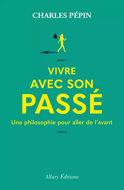 Vivre avec son passé - Une philosophie pour aller de l'avant - Charles Pépin - Allary éditions