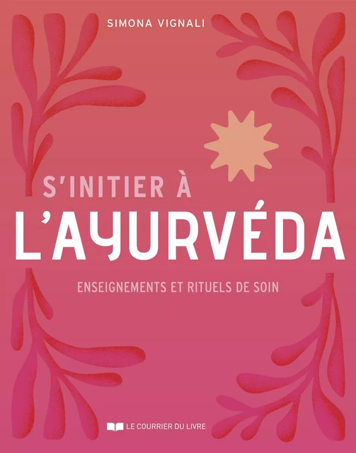 S'initier à l'ayurvéda - Enseignements et rituels de soin - Simona Vignali - Courrier du livre