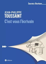 C'est vous l'écrivain - Les secrets d'écriture de Jean-Philippe Toussaint