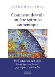 Comment devenir un être spirituel authentique - Les clés pratiques d'ouverture de conscience